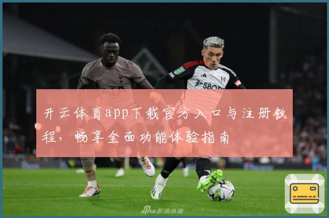 开云体育app下载官方入口与注册教程，畅享全面功能体验指南