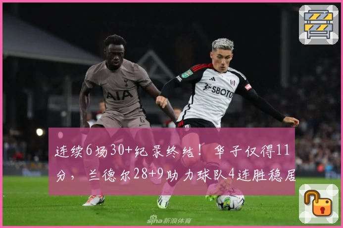 连续6场30+纪录终结！华子仅得11分，兰德尔28+9助力球队4连胜稳居西部前六