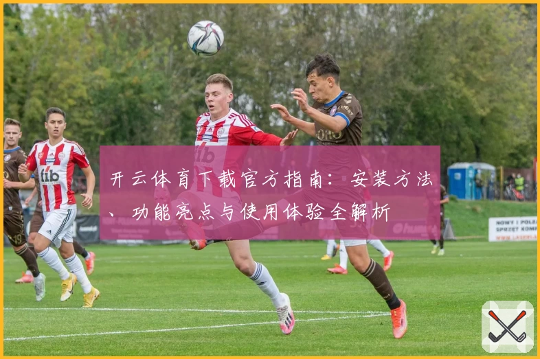 开云体育下载官方指南：安装方法、功能亮点与使用体验全解析