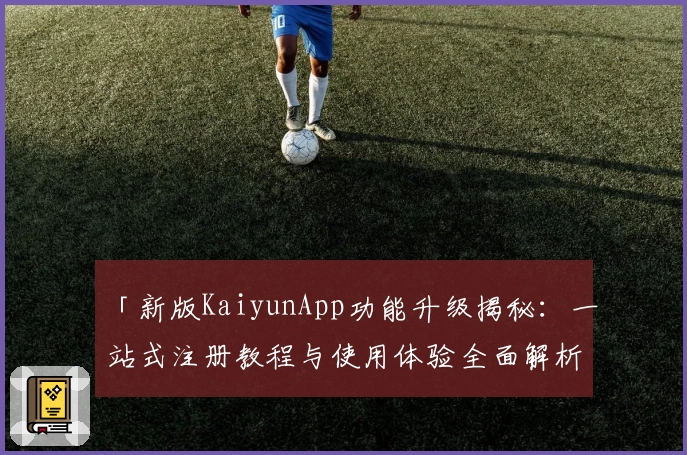 「新版KaiyunApp功能升级揭秘：一站式注册教程与使用体验全面解析」