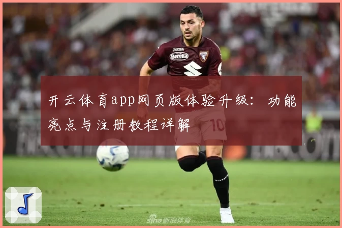 开云体育app网页版体验升级：功能亮点与注册教程详解