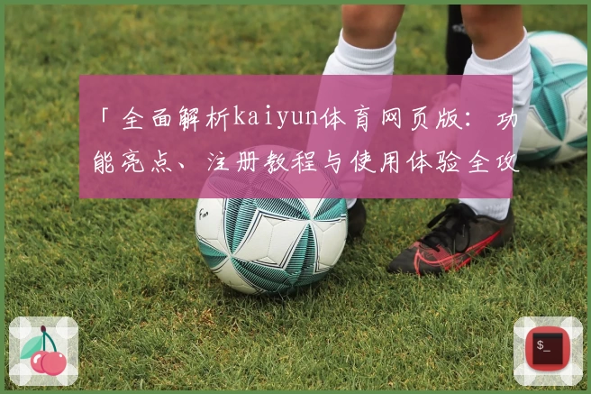 「全面解析kaiyun体育网页版：功能亮点、注册教程与使用体验全攻略」