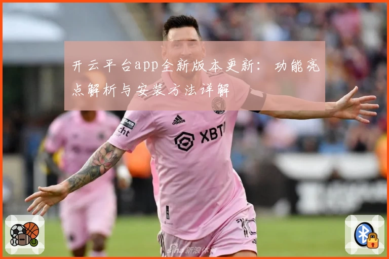 开云平台app全新版本更新：功能亮点解析与安装方法详解