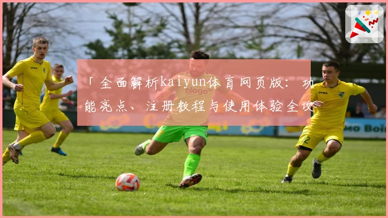 「全面解析kaiyun体育网页版：功能亮点、注册教程与使用体验全攻略」