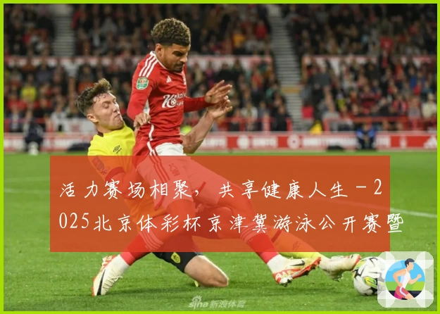 活力赛场相聚，共享健康人生 - 2025北京体彩杯京津冀游泳公开赛暨北京市全民游泳大赛成功举办