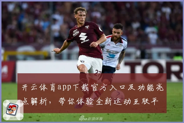 开云体育app下载官方入口及功能亮点解析，带你体验全新运动互联平台