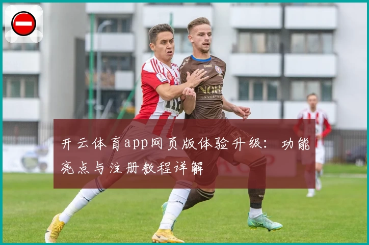 开云体育app网页版体验升级：功能亮点与注册教程详解