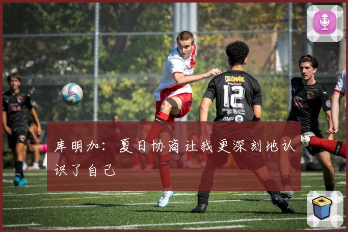 库明加：夏日协商让我更深刻地认识了自己