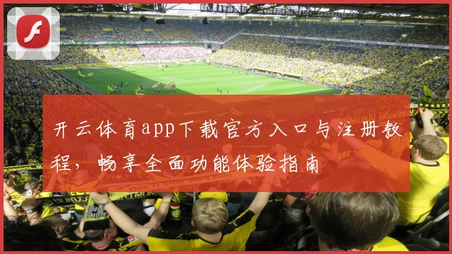 开云体育app下载官方入口与注册教程,畅享全面功能体验指南