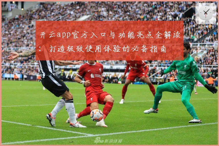 开云app官方入口与功能亮点全解读:打造极致使用体验的必备指南