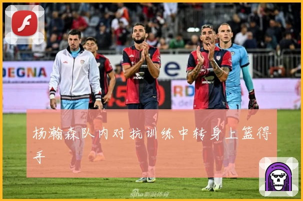 杨瀚森队内对抗训练中转身上篮得手