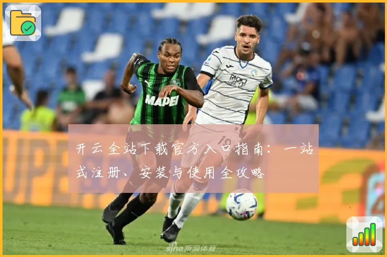 开云全站下载官方入口指南:一站式注册、安装与使用全攻略