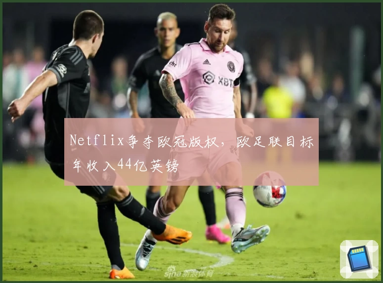 Netflix争夺欧冠版权，欧足联目标年收入44亿英镑