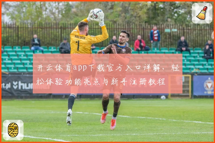 开云体育app下载官方入口详解，轻松体验功能亮点与新手注册教程